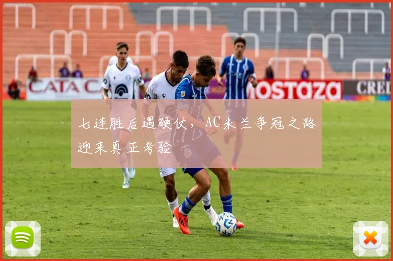七连胜后遇硬仗,AC米兰争冠之路迎来真正考验