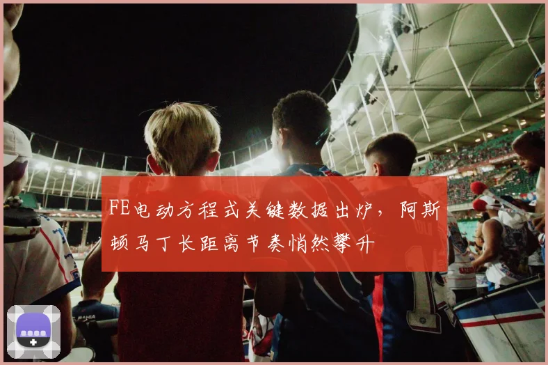 FE电动方程式关键数据出炉,阿斯顿马丁长距离节奏悄然攀升
