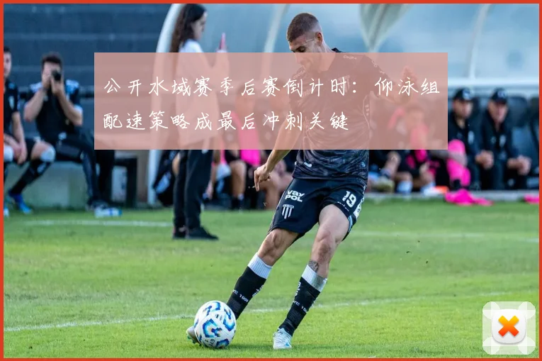 公开水域赛季后赛倒计时：仰泳组配速策略成最后冲刺关键 - 搜狐体育