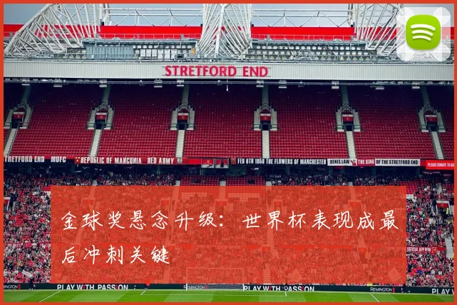 金球奖悬念升级:世界杯表现成最后冲刺关键