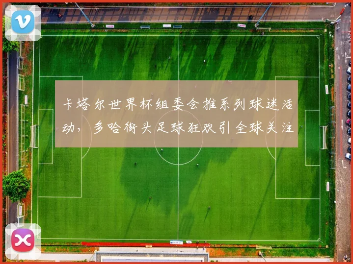 卡塔尔世界杯组委会推系列球迷活动,多哈街头足球狂欢引全球关注