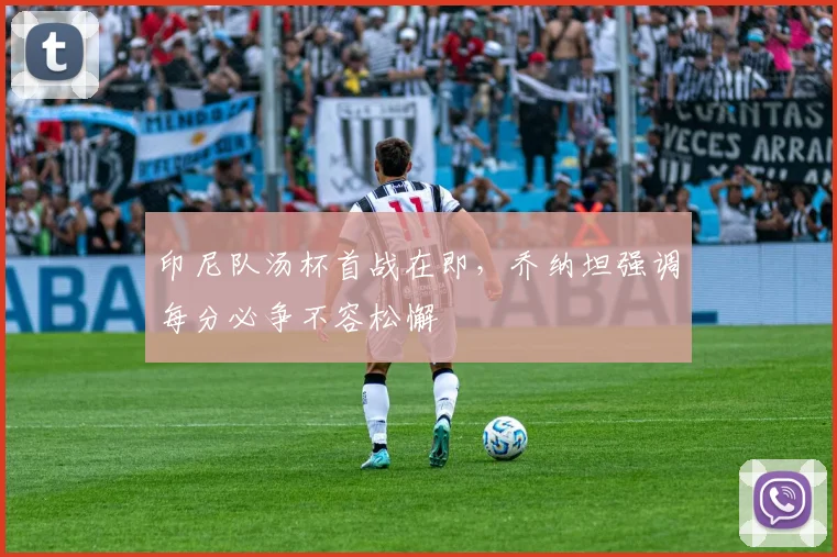 印尼队汤杯首战在即，乔纳坦强调每分必争不容松懈 - 搜狐体育