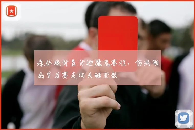 森林狼背靠背迎魔鬼赛程,伤病潮成季后赛走向关键变数