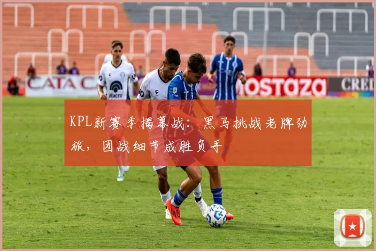 KPL新赛季揭幕战:黑马挑战老牌劲旅,团战细节成胜负手