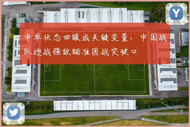 中单状态回暖成关键变量,中国战队迎战强敌瞄准团战突破口