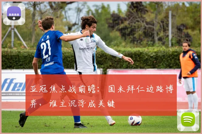 亚冠焦点战前瞻:国米拜仁边路博弈,谁主沉浮成关键