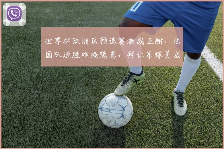 世界杯欧洲区预选赛激战正酣，法国队连胜难掩隐患，拜仁系球员成关键变量