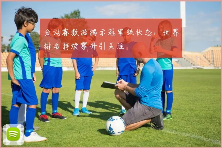 分站赛数据揭示冠军级状态，世界排名持续攀升引关注 - 搜狐体育