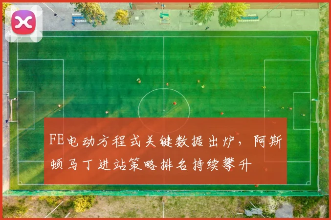 FE电动方程式关键数据出炉,阿斯顿马丁进站策略排名持续攀升