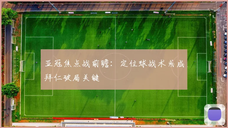 亚冠焦点战前瞻:定位球战术或成拜仁破局关键