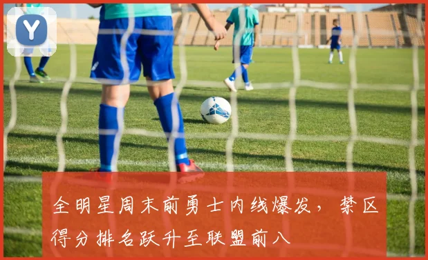 全明星周末前勇士内线爆发,禁区得分排名跃升至联盟前八